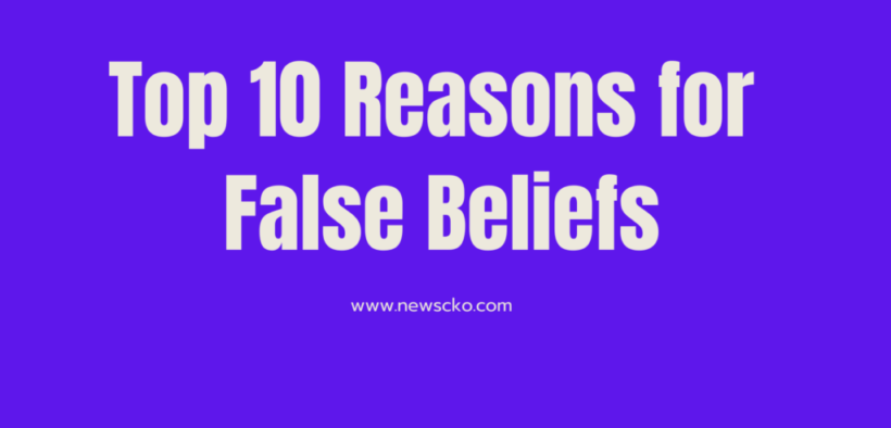 Top 10 Reasons for False Beliefs